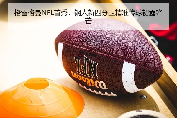 格雷格曼NFL首秀：钢人新四分卫精准传球初露锋芒