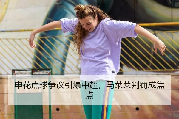 申花点球争议引爆中超，马莱莱判罚成焦点
