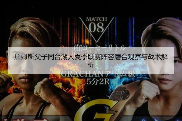 詹姆斯父子同台湖人夏季联赛阵容磨合观察与战术解析