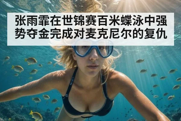 张雨霏在世锦赛百米蝶泳中强势夺金完成对麦克尼尔的复仇