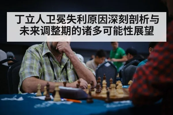 丁立人卫冕失利原因深刻剖析与未来调整期的诸多可能性展望