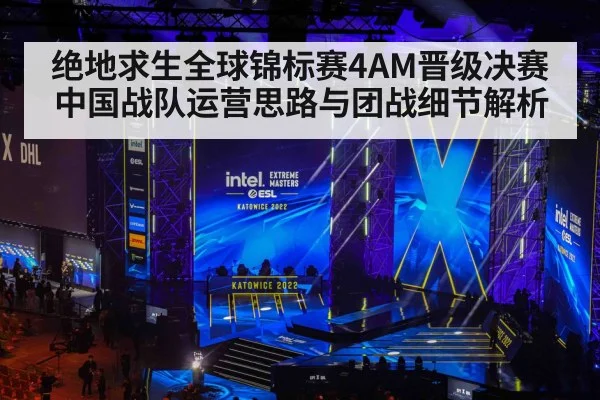 绝地求生全球锦标赛4AM晋级决赛中国战队运营思路与团战细节解析